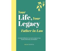 Your Life, Your Legacy - Father-in-Law: A Guided Reflection Journal to Capture Your Stories, Memories, and Wisdom