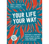 Your Life, Your Way: Acceptance and Commitment Therapy Skills to Help Teens Manage Emotions and Build Resilience