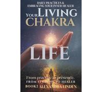 YOUR LIVING CHAKRA LIFE: DAILY PRACTICES & EMBRACING YOUR INNER HEALER From practice to presence. FROM STUDENT TO HEALER BOOK2