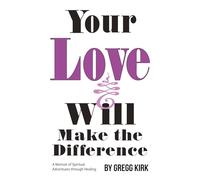 Your Love Will Make the Difference: A Memoir of Spiritual Adventures through Healing
