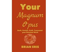 Your Magnum Opus: Seek, Persist, Craft, Transcend your Greatest Work