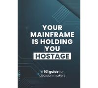 Your Mainframe Is Holding You Hostage: A 101 Guide for Decision Makers