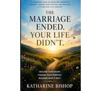 Your Marriage Ended. Your Life Didn't.: A Christian Guide to Surviving Unwanted Divorce, Finding Your Footing, and Building a Future That Still Matters