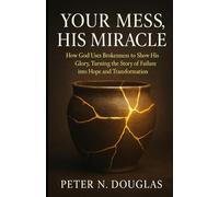 Your Mess, His Miracle: How God Uses Brokenness to Show His Glory, Turning the Story of Failure into Hope and Transformation