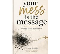 Your Mess is the Message: How God Uses Your Broken Story to Save Someone Else’s Life