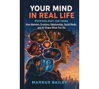 Your Mind in Real Life: Psychology for Teens: How Attention, Emotions, Relationships, Social Media, and AI Shape What You Do