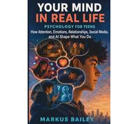Your Mind in Real Life: Psychology for Teens: How Attention, Emotions, Relationships, Social Media, and AI Shape What You Do
