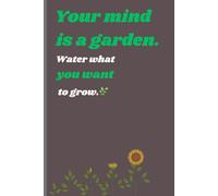 Your Mind is a Garden. Water What You Want to Grow: Gift notebook journal for family and friends