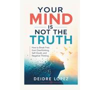 YOUR MIND IS NOT THE TRUTH: How to Break Free from Overthinking, Self-Doubt, and Negative Thoughts