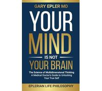 Your Mind is not Your Brain: The Science of Multidimensional Thinking. A Medical Doctor's Guide to Unlocking Your True Self