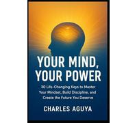 Your Mind, Your Power: 30 Life-Changing Keys to Master Your Mindset, Build Discipline, and Create the Future You Deserve