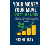 Your Money, Your Move: Invest Like a Pro: A Beginner’s Guide to Smart Investing, Building Wealth, and Achieving Financial Freedom