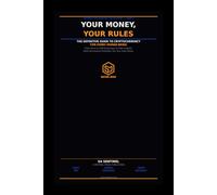 YOUR MONEY, YOUR RULES: The Definitive Guide to Cryptocurrency for Every Human Being Who Has Ever Wondered What a Bitcoin Even Is