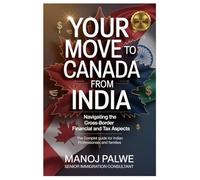 YOUR MOVE TO CANADA FROM INDIA updated on 07-Apr-26: Navigating the Cross-Border Financial and Tax Aspects. The Complete Guide for Indian Professionals and Families