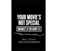 YOUR MOVIE’S NOT SPECIAL - MARKET IT OR BURY IT: The Secret Guide to Movie Marketing, Sales Strategy, and Getting Your Damn Money Back