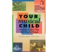 Your Musical Child: Inspiring Kids To Play And Sing For Keeps