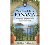 Your New Life In Panama: Secret Worlds, Remarkable People, And Tips For Thriving