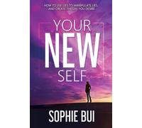 Your New Self: How to Use Lies to Manipulate Lies and Create the Life You Desire