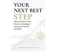 YOUR NEXT BEST STEP: How to Move from Stuck to Strategic Using the Power of HOW • A Practical Guide to Life, Growth, and Legacy