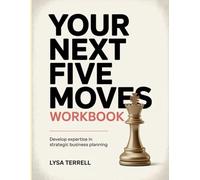 YOUR NEXT FIVE MOVES WORKBOOK: DEVELOP EXPERTISE IN STRATEGIC BUSINESS PLANNING