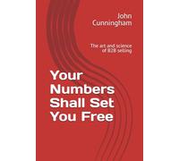 Your Numbers Shall Set You Free: The art and science of B2B selling