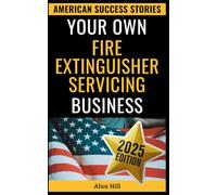 Your Own Fire Extinguisher Servicing Business: From Layoff Fears to Financial Freedom: A Step-by-Step Blueprint for Entrepreneurial Success