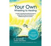Your Own Wheeling to Healing A Guide to Healing Yourself and Groups of People Whove Experienced Adverse Childhood Experiences ACEs - Reverend James Encina Reverend James EncinasReverend James Encinas