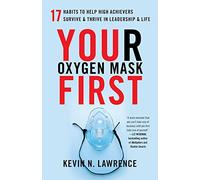 Your Oxygen Mask First: 17 Habits to Help High Achievers Survive & Thrive in Leadership & Life
