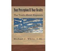 Your Perception IS Your Reality: The Truth About Hypnosis
