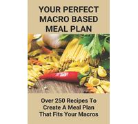 Your Perfect Macro Based Meal Plan: Over 250 Recipes To Create A Meal Plan That Fits Your Macros: Macro Diet Plan