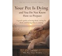 Your Pet Is Dying and You Do Not Know How to Prepare: A gentle guide to loving them, caring for them, and facing what is coming