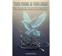 Your Phone Is Your Enemy: Reclaim Your Focus, Your Time, and Your Life from Digital Addiction - A Science-Based Guide to Breaking Smartphone Dependency