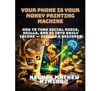 YOUR PHONE IS YOUR MONEY PRINTING MACHINE: How to Turn Social Media, Skills, and AI Into Daily Income - Even as a Beginner