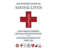 Your Pocket Guide To Saving Lives:: Debunking Common Myths & Misconceptions And Mastering Emergency First Aid