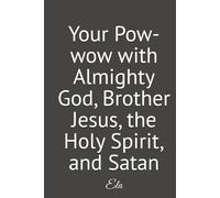 Your Pow-wow with Almighty God, Brother Jesus, the Holy Spirit, and Satan