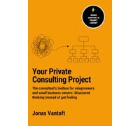 Your private Consulting Project: The Consultant's Toolbox for Solopreneurs and Small Business Owners: Structured thinking instead of gut instinct