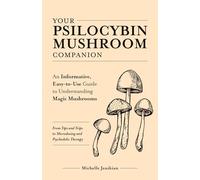 Your Psilocybin Mushroom Companion: An Informative, Easy-to-Use Guide to Understanding Magic Mushrooms-From Tips and Trips to Microdosing and Psychedelic Therapy