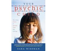Your Psychic Child: How to Raise Intuitive & Spiritually Gifted Kids of All Ages