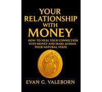 Your Relationship with Money: HOW TO HEAL YOUR CONNECTION WITH MONEY AND MAKE ABUNDANCE YOUR NATURAL STATE