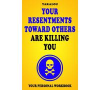 Your Resentments Toward Others Are Killing You: Here Is: How, Why And What You Need To Do