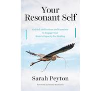 Your Resonant Self: Guided Meditations And Exercises To Engage Your Brain's Capacity For Healing