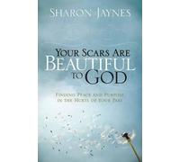Your Scars Are Beautiful to God: Finding Peace and Purpose in the Hurts of Your Past