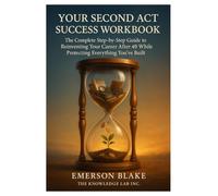 Your Second Act Success Workbook: The Complete Step-by-Step Guide to Reinventing Your Career After 40, While Protecting Everything You’ve Built