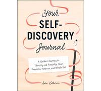 Your Self-Discovery Journal: A Guided Journey to Identify and Actualize Your Passions, Purpose, and Whole Self
