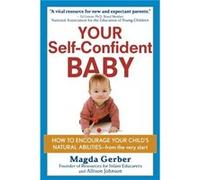 Your SelfConfident Baby How to Encourage Your Childs Natural Abilities from the Very Start by Magda Gerber & Allison Johnson Johnson, Allison (Auteur)