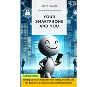 Your Smartphone And You: Setting Up Your Smartphone For Safety, Security And The Basics For Communication And Organization