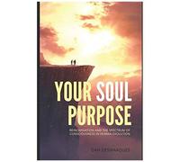Your Soul Purpose: Reincarnation And The Spectrum Of Consciousness In Human Evolution