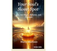 YOUR SOUL’S SWEET SPOT: You Are Magic, Alchemy, and Presence