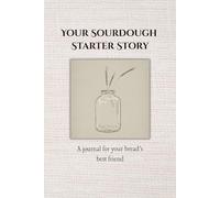 Your Sourdough Starter Story: A journal for your bread’s best friend