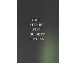 YOUR STEP-BY-STEP GUIDE TO SUCCESS: Achieving Your Goals with Confidence